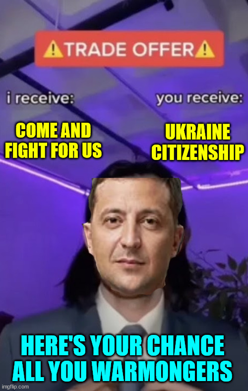 Here's your chance all you keyboard warriors... | COME AND FIGHT FOR US; UKRAINE CITIZENSHIP; HERE'S YOUR CHANCE ALL YOU WARMONGERS | image tagged in you recieve i recieve,zelensky,running out of,canon fodder | made w/ Imgflip meme maker