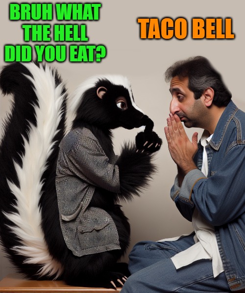 you stink man | BRUH WHAT THE HELL DID YOU EAT? TACO BELL | image tagged in skunk,taco bell,kewlew | made w/ Imgflip meme maker