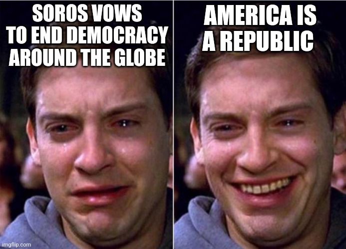 Peter Parker Sad Cry Happy cry | SOROS VOWS TO END DEMOCRACY AROUND THE GLOBE; AMERICA IS A REPUBLIC | image tagged in peter parker sad cry happy cry | made w/ Imgflip meme maker