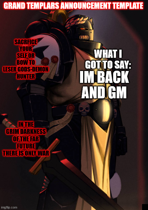 grand_templar | IM BACK AND GM | image tagged in grand_templar | made w/ Imgflip meme maker