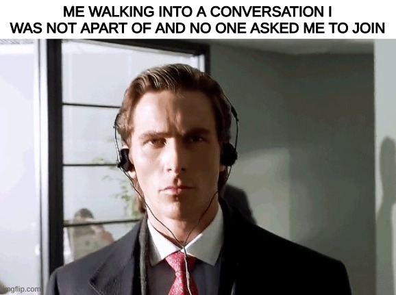 I have 2 modes. Social awkward and wont talk or mistalk | ME WALKING INTO A CONVERSATION I WAS NOT APART OF AND NO ONE ASKED ME TO JOIN | image tagged in bateman walking,social | made w/ Imgflip meme maker