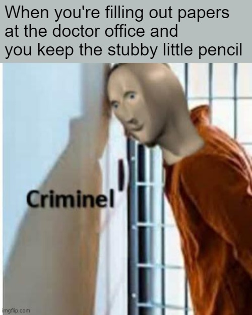 I'm still guilt-ridden | When you're filling out papers
at the doctor office and you keep the stubby little pencil | image tagged in criminel,memes,meme man,doctor,pencil | made w/ Imgflip meme maker