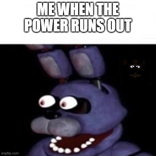 when the power runs out | ME WHEN THE POWER RUNS OUT | image tagged in bonnie eye pop | made w/ Imgflip meme maker