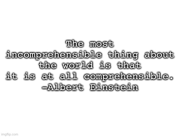 The most incomprehensible thing about the world is that it is at all comprehensible.
-Albert Einstein | made w/ Imgflip meme maker