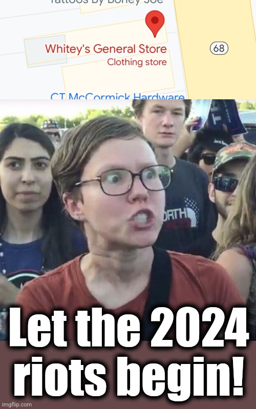 Let the 2024
riots begin! | image tagged in triggered feminist,democrats,election 2024,whitey's,racism,riots | made w/ Imgflip meme maker
