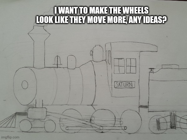 Saturn Locomotive (unfinished) | I WANT TO MAKE THE WHEELS LOOK LIKE THEY MOVE MORE, ANY IDEAS? | image tagged in train,locomotive,art,railroad | made w/ Imgflip meme maker