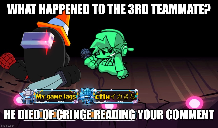 WHAT HAPPENED TO THE 3RD TEAMMATE? HE DIED OF CRINGE READING YOUR COMMENT | made w/ Imgflip meme maker