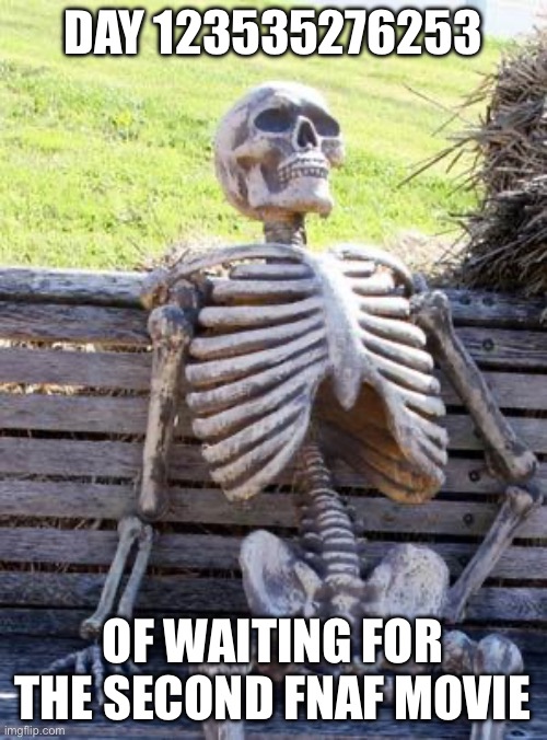 Waiting Skeleton Meme | DAY 123535276253 OF WAITING FOR THE SECOND FNAF MOVIE | image tagged in memes,waiting skeleton | made w/ Imgflip meme maker