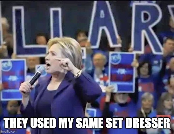 Hillary Liar | THEY USED MY SAME SET DRESSER | image tagged in hillary liar | made w/ Imgflip meme maker