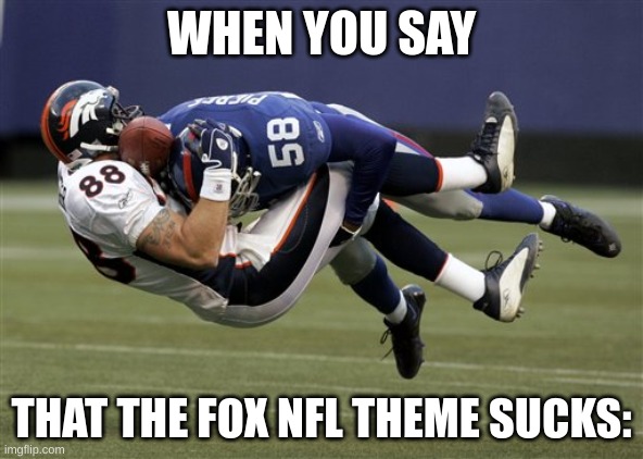 NFL Meme #1 | WHEN YOU SAY; THAT THE FOX NFL THEME SUCKS: | image tagged in nfl tackle | made w/ Imgflip meme maker