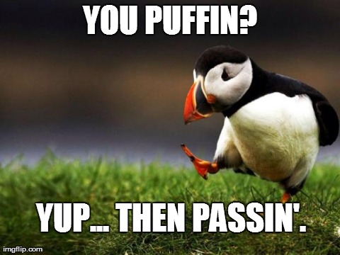 Unpopular Opinion Puffin Meme | YOU PUFFIN? YUP... THEN PASSIN'. | image tagged in memes,unpopular opinion puffin | made w/ Imgflip meme maker