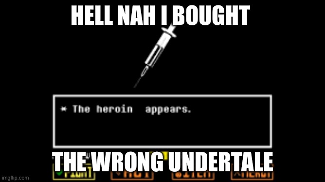 Undetale meme | HELL NAH I BOUGHT; THE WRONG UNDERTALE | image tagged in stupid | made w/ Imgflip meme maker
