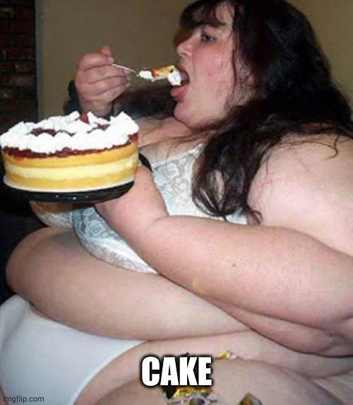 Fat woman with cake | CAKE | image tagged in fat woman with cake | made w/ Imgflip meme maker