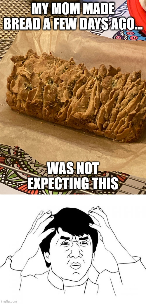 MY MOM MADE BREAD A FEW DAYS AGO... WAS NOT EXPECTING THIS | image tagged in memes,jackie chan wtf | made w/ Imgflip meme maker