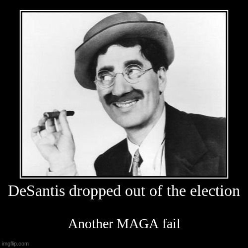 Screw MAGA lol | DeSantis dropped out of the election | Another MAGA fail | image tagged in funny,demotivationals,groucho marx,florida,maga,dank memes | made w/ Imgflip demotivational maker