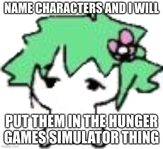 Babil | NAME CHARACTERS AND I WILL; PUT THEM IN THE HUNGER GAMES SIMULATOR THING | image tagged in babil | made w/ Imgflip meme maker