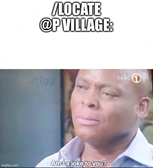 am I a joke to you | /LOCATE @P VILLAGE: | image tagged in am i a joke to you | made w/ Imgflip meme maker