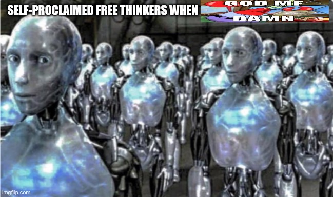 Self-proclaimed free thinkers | SELF-PROCLAIMED FREE THINKERS WHEN | image tagged in self-proclaimed free thinkers | made w/ Imgflip meme maker