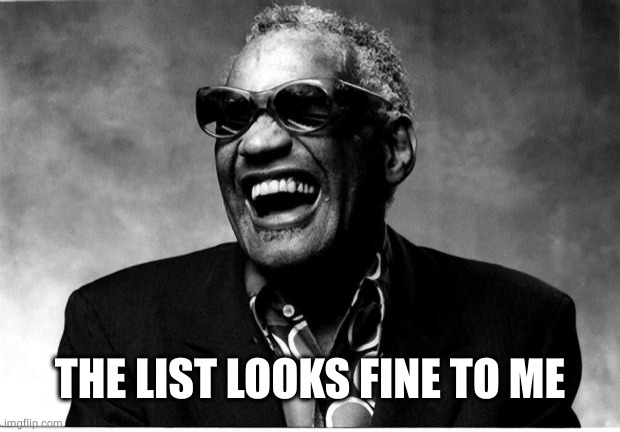 Ray Charles | THE LIST LOOKS FINE TO ME | image tagged in ray charles | made w/ Imgflip meme maker