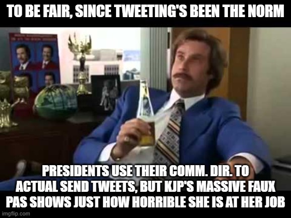 Well That Escalated Quickly Meme | TO BE FAIR, SINCE TWEETING'S BEEN THE NORM PRESIDENTS USE THEIR COMM. DIR. TO ACTUAL SEND TWEETS, BUT KJP'S MASSIVE FAUX PAS SHOWS JUST HOW  | image tagged in memes,well that escalated quickly | made w/ Imgflip meme maker