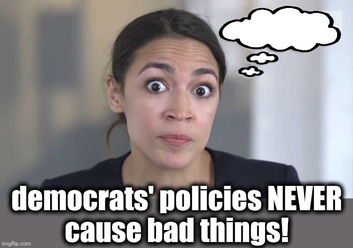 AOC Stumped | democrats' policies NEVER
cause bad things! | image tagged in aoc stumped | made w/ Imgflip meme maker