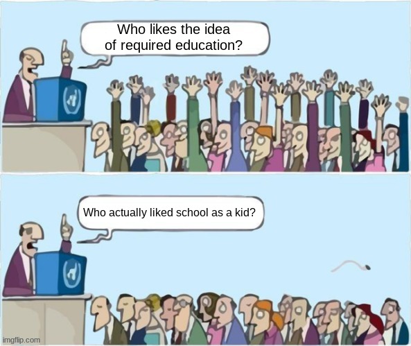 Face It, Nobody Actually Likes School | Who likes the idea of required education? Who actually liked school as a kid? | image tagged in people raising hands,political meme,school meme,education | made w/ Imgflip meme maker