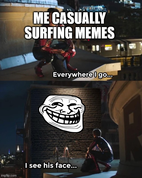 Everywhere I go I see his face | ME CASUALLY SURFING MEMES | image tagged in everywhere i go i see his face | made w/ Imgflip meme maker