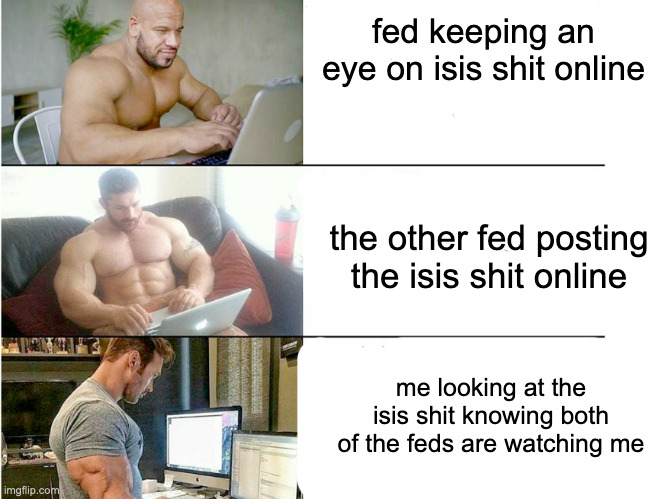 fed keeping an eye on isis shit online; the other fed posting the isis shit online; me looking at the isis shit knowing both of the feds are watching me | made w/ Imgflip meme maker