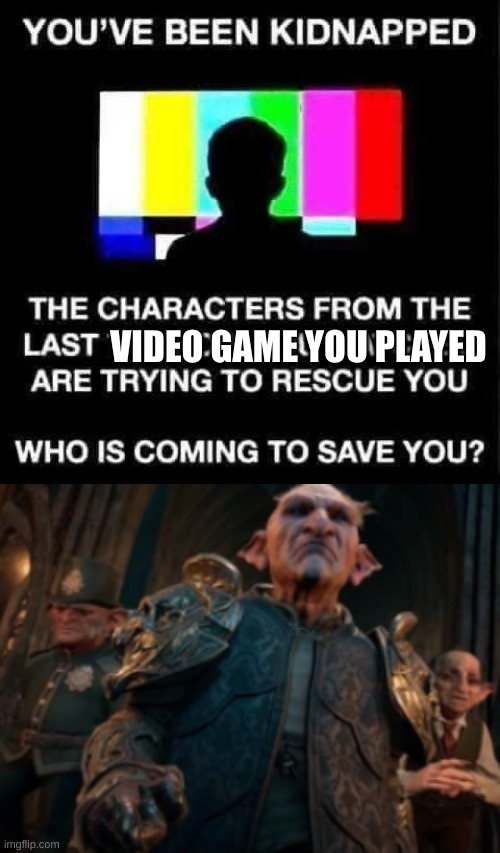 An evil, magic, goblin army. Welp, I'm set. | VIDEO GAME YOU PLAYED | image tagged in you've been kidnapped | made w/ Imgflip meme maker