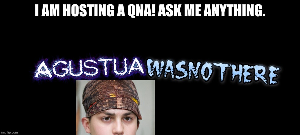 I am just 17 | I AM HOSTING A QNA! ASK ME ANYTHING. | made w/ Imgflip meme maker