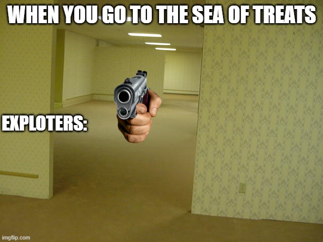 The Backrooms | WHEN YOU GO TO THE SEA OF TREATS; EXPLOTERS: | image tagged in the backrooms | made w/ Imgflip meme maker