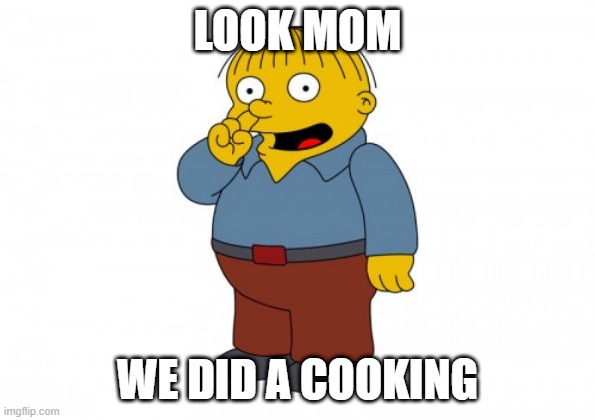 We did a cooking | LOOK MOM; WE DID A COOKING | image tagged in the simpsons ralph wiggum picking his nose | made w/ Imgflip meme maker
