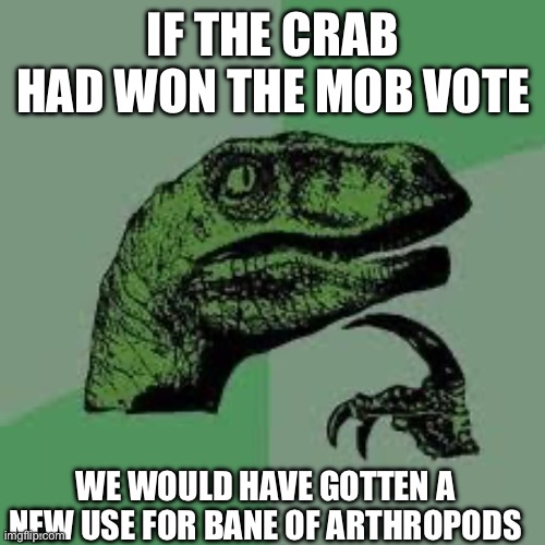 mOb VOtE waS RiGgeD | IF THE CRAB HAD WON THE MOB VOTE; WE WOULD HAVE GOTTEN A NEW USE FOR BANE OF ARTHROPODS | image tagged in dinosaur | made w/ Imgflip meme maker