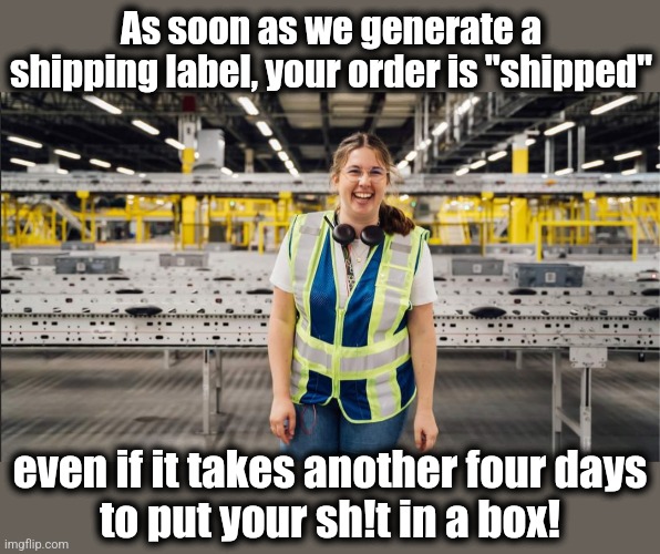American businesses rn: if it's "shipped," it's too late for you to cancel the order! | As soon as we generate a shipping label, your order is "shipped"; even if it takes another four days
to put your sh!t in a box! | image tagged in memes,shipped,shipping label,scam | made w/ Imgflip meme maker