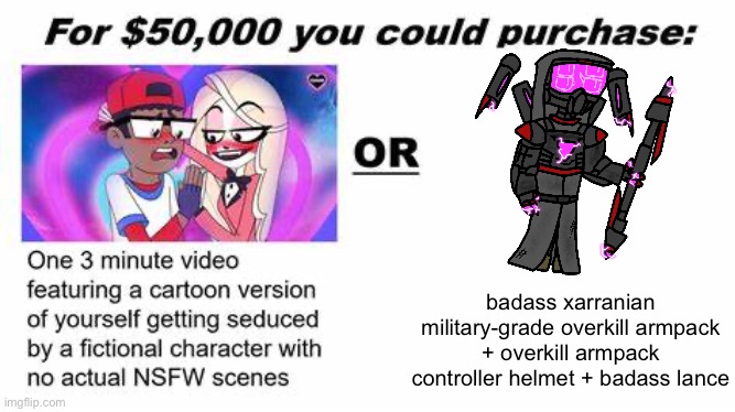 btw it’s pronounced xarr-AHN-ian, not xarr-AYN-ian | badass xarranian military-grade overkill armpack + overkill armpack controller helmet + badass lance | image tagged in for 50 000 you could purchase | made w/ Imgflip meme maker