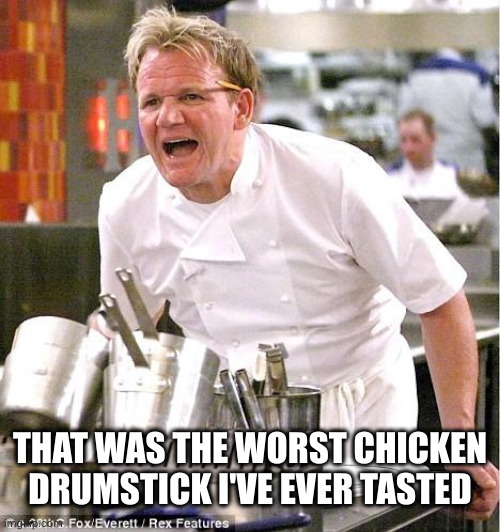 Chef Gordon Ramsay Meme | THAT WAS THE WORST CHICKEN DRUMSTICK I'VE EVER TASTED | image tagged in memes,chef gordon ramsay | made w/ Imgflip meme maker