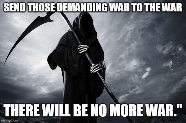 War | SEND THOSE DEMANDING WAR TO THE WAR; THERE WILL BE NO MORE WAR." | image tagged in death,war | made w/ Imgflip meme maker