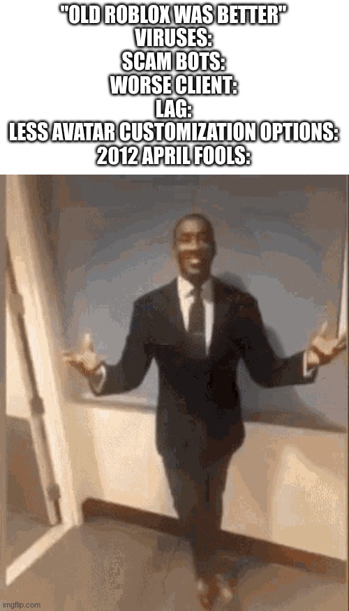 smiling black guy in suit | "OLD ROBLOX WAS BETTER"

VIRUSES:
SCAM BOTS:
WORSE CLIENT:
LAG:
LESS AVATAR CUSTOMIZATION OPTIONS:
2012 APRIL FOOLS: | image tagged in smiling black guy in suit | made w/ Imgflip meme maker
