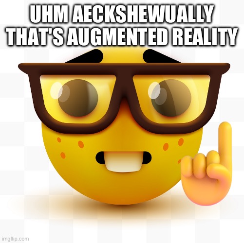 Nerd pointing up | UHM AECKSHEWUALLY THAT'S AUGMENTED REALITY | image tagged in nerd pointing up | made w/ Imgflip meme maker