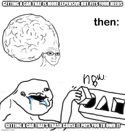 Big Brain vs Stupid Drooling Puzzle | GETTING A CAR THAT IS MORE EXPENSIVE BUT FITS YOUR NEEDS; GETTING A CAR THAT'S TRASH CAUSE IT PAYS YOU TO OWN IT | image tagged in big brain vs stupid drooling puzzle | made w/ Imgflip meme maker