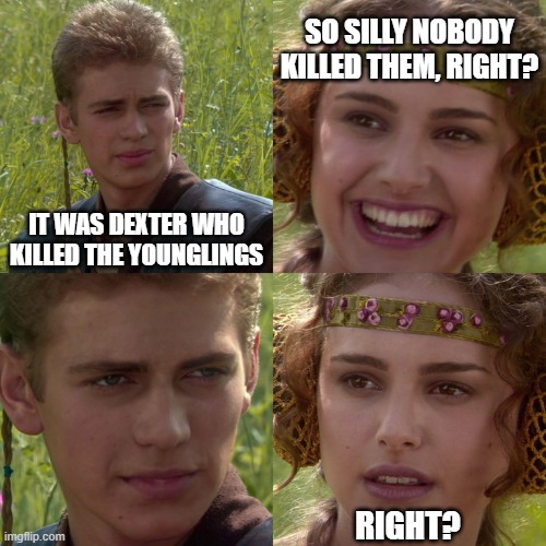 Anakin Padme 4 Panel | IT WAS DEXTER WHO KILLED THE YOUNGLINGS SO SILLY NOBODY KILLED THEM, RIGHT? RIGHT? | image tagged in anakin padme 4 panel | made w/ Imgflip meme maker