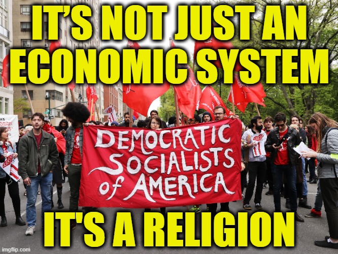 Socialism is a religion | IT’S NOT JUST AN
ECONOMIC SYSTEM; IT'S A RELIGION | image tagged in socialism | made w/ Imgflip meme maker