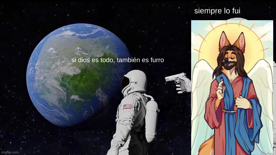 si dios es todo, también es furro | siempre lo fui; si dios es todo, también es furro | image tagged in memes,always has been | made w/ Imgflip meme maker