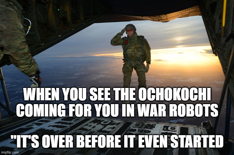Army soldier jumping out of plane | WHEN YOU SEE THE OCHOKOCHI COMING FOR YOU IN WAR ROBOTS; "IT'S OVER BEFORE IT EVEN STARTED | image tagged in army soldier jumping out of plane | made w/ Imgflip meme maker