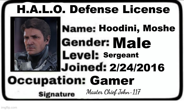Moshe Hoodini | H.A.L.O. Defense License; Hoodini, Moshe; Male; Sergeant; 2/24/2016; Gamer; Master Chief John-117 | image tagged in meme license | made w/ Imgflip meme maker