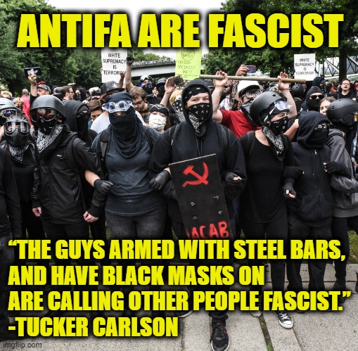 Freudian projection | ANTIFA ARE FASCIST; “THE GUYS ARMED WITH STEEL BARS,
AND HAVE BLACK MASKS ON
ARE CALLING OTHER PEOPLE FASCIST.”
-TUCKER CARLSON | image tagged in antifa | made w/ Imgflip meme maker