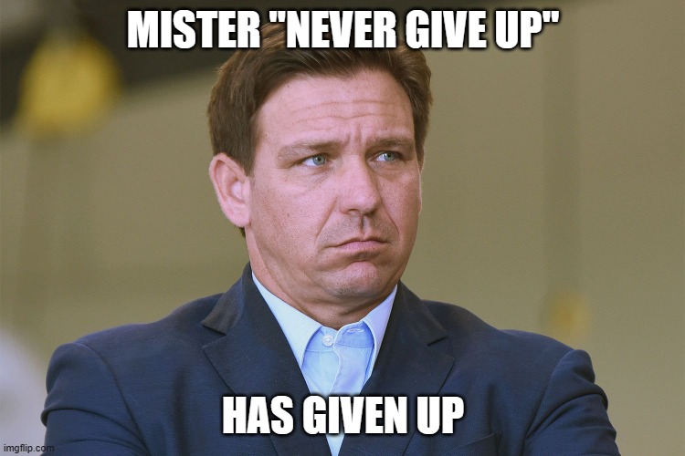 MISTER "NEVER GIVE UP"; HAS GIVEN UP | image tagged in ron desantis | made w/ Imgflip meme maker