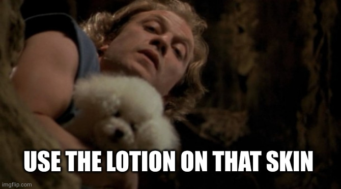 Silence of the lambs lotion | USE THE LOTION ON THAT SKIN | image tagged in silence of the lambs lotion | made w/ Imgflip meme maker