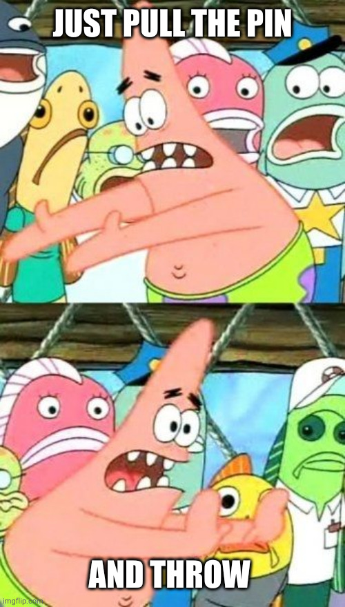 Put It Somewhere Else Patrick Meme | JUST PULL THE PIN AND THROW | image tagged in memes,put it somewhere else patrick | made w/ Imgflip meme maker