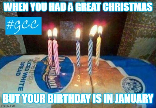 Bread Birthday | WHEN YOU HAD A GREAT CHRISTMAS; BUT YOUR BIRTHDAY IS IN JANUARY | image tagged in bread birthday | made w/ Imgflip meme maker